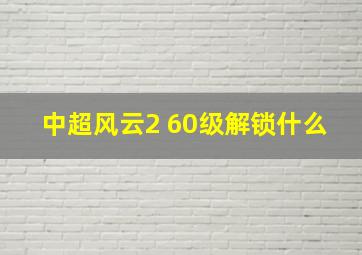 中超风云2 60级解锁什么